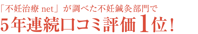 「不妊治療net」が調べた不妊鍼灸部門で5年連続口コミ評価1位!